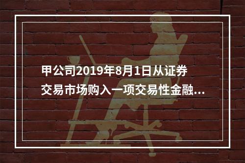 甲公司2019年8月1日从证券交易市场购入一项交易性金融资产