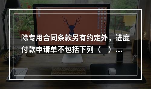 除专用合同条款另有约定外，进度付款申请单不包括下列（　）。