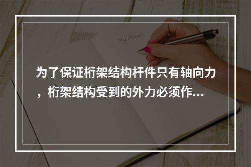 为了保证桁架结构杆件只有轴向力，桁架结构受到的外力必须作用在