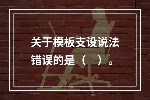 关于模板支设说法错误的是（　）。