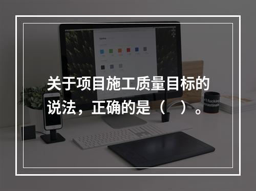 关于项目施工质量目标的说法，正确的是（　）。