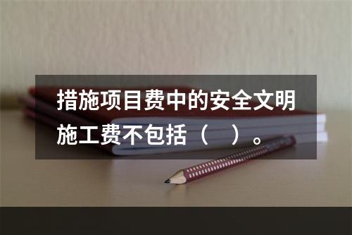 措施项目费中的安全文明施工费不包括（　）。