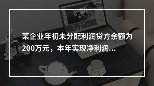 某企业年初未分配利润贷方余额为200万元，本年实现净利润75