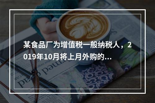 某食品厂为增值税一般纳税人，2019年10月将上月外购的副食