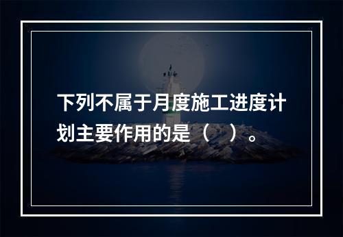 下列不属于月度施工进度计划主要作用的是（　）。