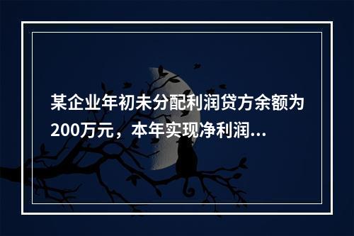 某企业年初未分配利润贷方余额为200万元，本年实现净利润75