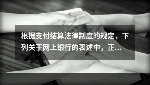 根据支付结算法律制度的规定，下列关于网上银行的表述中，正确的