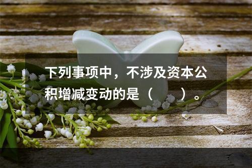 下列事项中，不涉及资本公积增减变动的是（　　）。