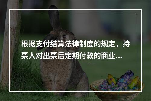 根据支付结算法律制度的规定，持票人对出票后定期付款的商业汇票