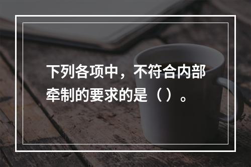 下列各项中，不符合内部牵制的要求的是（ ）。