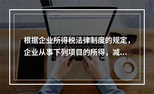 根据企业所得税法律制度的规定，企业从事下列项目的所得，减半征