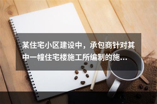 某住宅小区建设中，承包商针对其中一幢住宅楼施工所编制的施工组