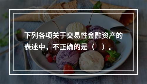 下列各项关于交易性金融资产的表述中，不正确的是（　）。