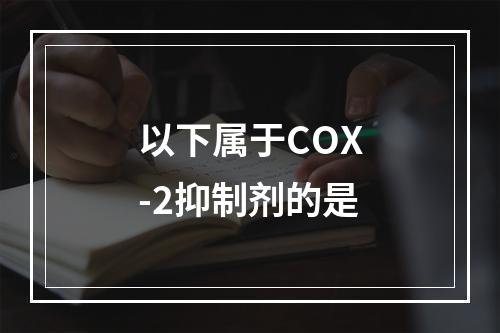 以下属于COX-2抑制剂的是