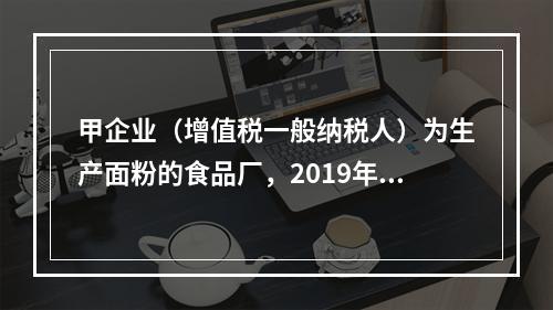 甲企业（增值税一般纳税人）为生产面粉的食品厂，2019年10