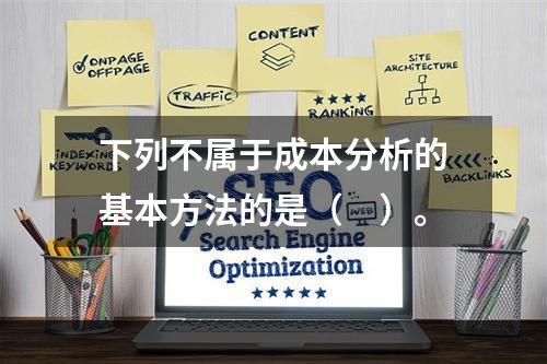 下列不属于成本分析的基本方法的是（　）。