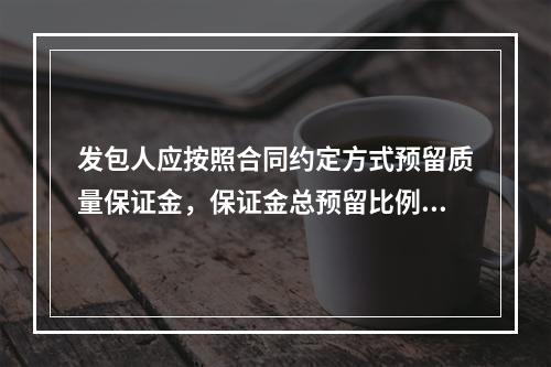 发包人应按照合同约定方式预留质量保证金，保证金总预留比例不得