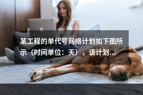 某工程的单代号网络计划如下图所示（时间单位：天），该计划的计