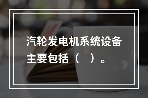 汽轮发电机系统设备主要包括（　）。