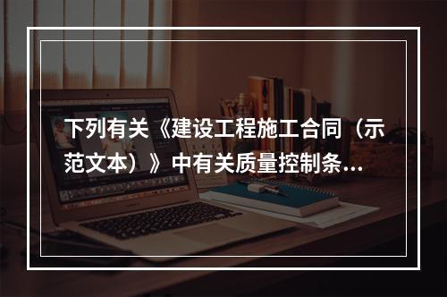 下列有关《建设工程施工合同（示范文本）》中有关质量控制条款的