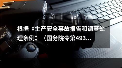 根据《生产安全事故报告和调查处理条例》（国务院令第493号）