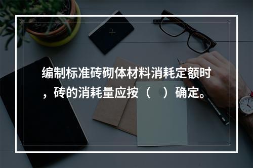 编制标准砖砌体材料消耗定额时，砖的消耗量应按（　）确定。