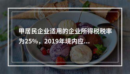 甲居民企业适用的企业所得税税率为25%，2019年境内应纳税