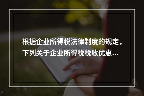 根据企业所得税法律制度的规定，下列关于企业所得税税收优惠的表