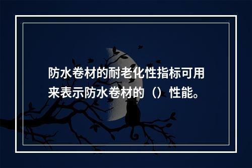 防水卷材的耐老化性指标可用来表示防水卷材的（）性能。