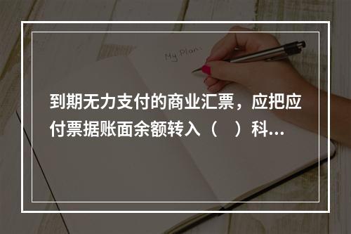 到期无力支付的商业汇票，应把应付票据账面余额转入（　）科目。