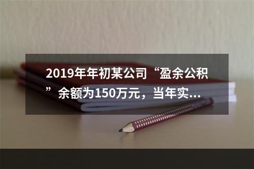 2019年年初某公司“盈余公积”余额为150万元，当年实现利