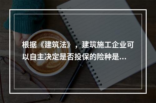 根据《建筑法》，建筑施工企业可以自主决定是否投保的险种是（　