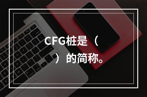 CFG桩是（　）的简称。