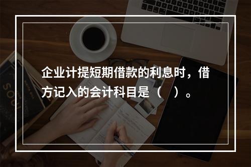 企业计提短期借款的利息时，借方记入的会计科目是（　）。