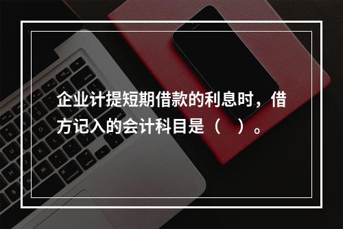 企业计提短期借款的利息时，借方记入的会计科目是（　）。