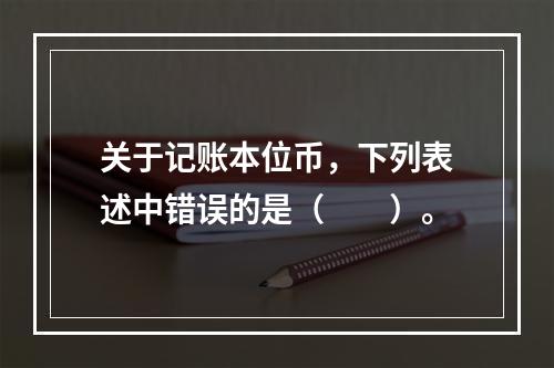 关于记账本位币，下列表述中错误的是（　　）。