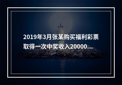 2019年3月张某购买福利彩票取得一次中奖收入20000元，