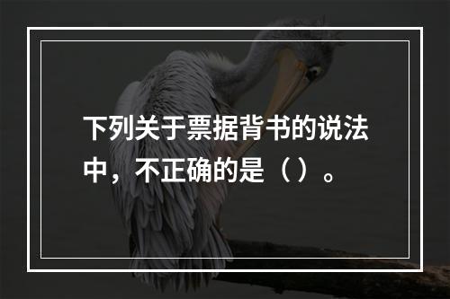 下列关于票据背书的说法中，不正确的是（ ）。