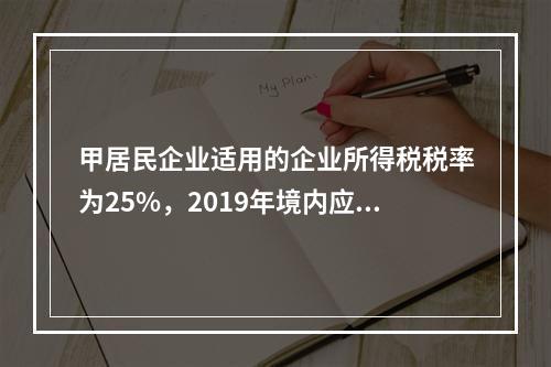 甲居民企业适用的企业所得税税率为25%，2019年境内应纳税