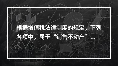 根据增值税法律制度的规定，下列各项中，属于“销售不动产”的是