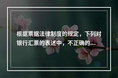 根据票据法律制度的规定，下列对银行汇票的表述中，不正确的是（