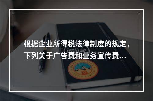 根据企业所得税法律制度的规定，下列关于广告费和业务宣传费的表