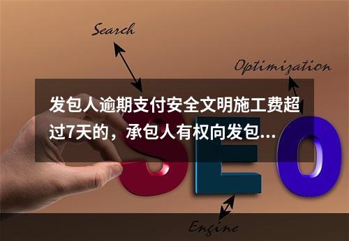 发包人逾期支付安全文明施工费超过7天的，承包人有权向发包人发