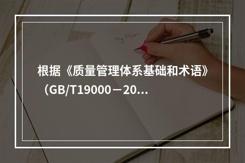 根据《质量管理体系基础和术语》（GB/T19000－2016