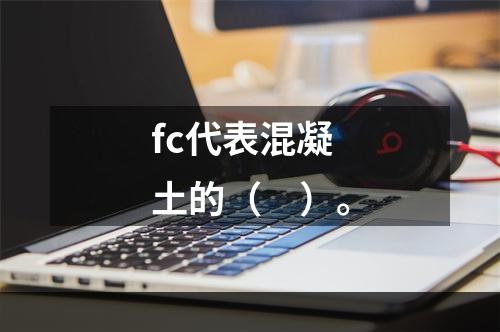 fc代表混凝土的（　）。