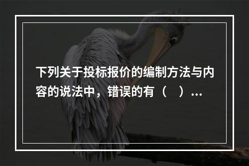 下列关于投标报价的编制方法与内容的说法中，错误的有（　）。