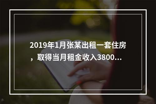 2019年1月张某出租一套住房，取得当月租金收入3800元，