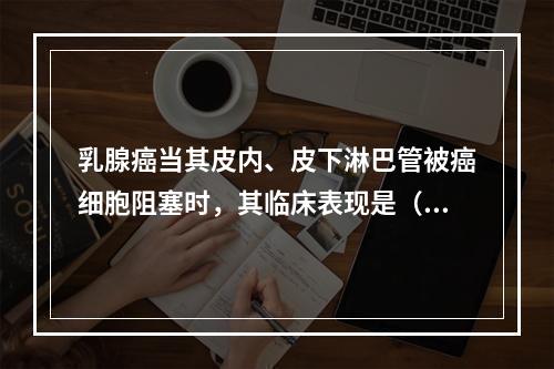 乳腺癌当其皮内、皮下淋巴管被癌细胞阻塞时，其临床表现是（　　