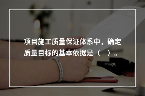 项目施工质量保证体系中，确定质量目标的基本依据是（　）。