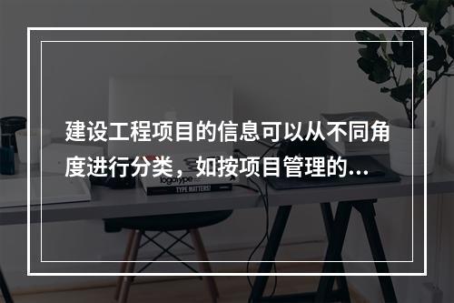 建设工程项目的信息可以从不同角度进行分类，如按项目管理的工作